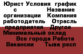 Юрист Условия: график 5/2 с 9.00-!8.00 › Название организации ­ Компания-работодатель › Отрасль предприятия ­ Другое › Минимальный оклад ­ 28 000 - Все города Работа » Вакансии   . Тыва респ.